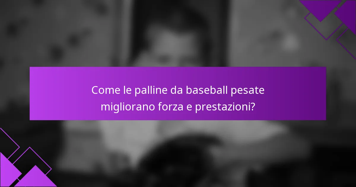 Come le palline da baseball pesate migliorano forza e prestazioni?