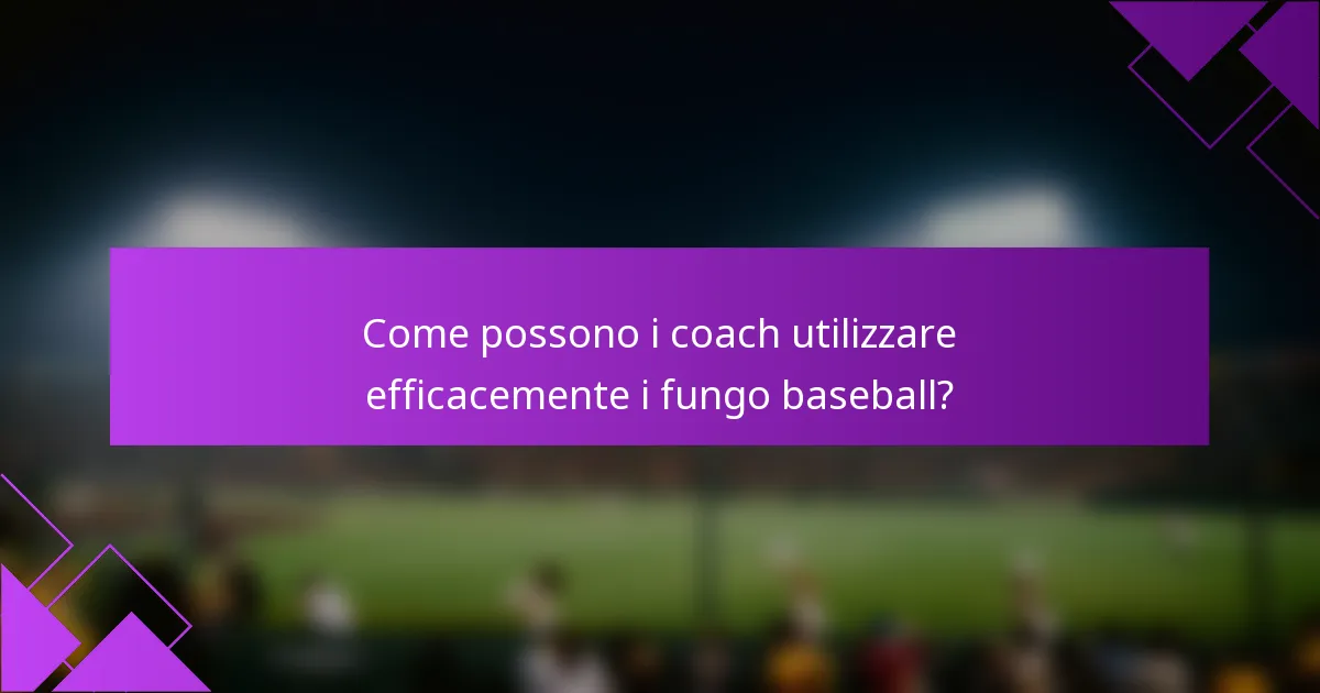 Come possono i coach utilizzare efficacemente i fungo baseball?