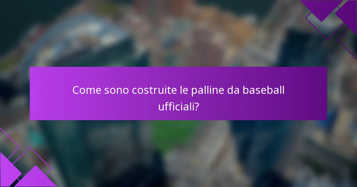 Come sono costruite le palline da baseball ufficiali?