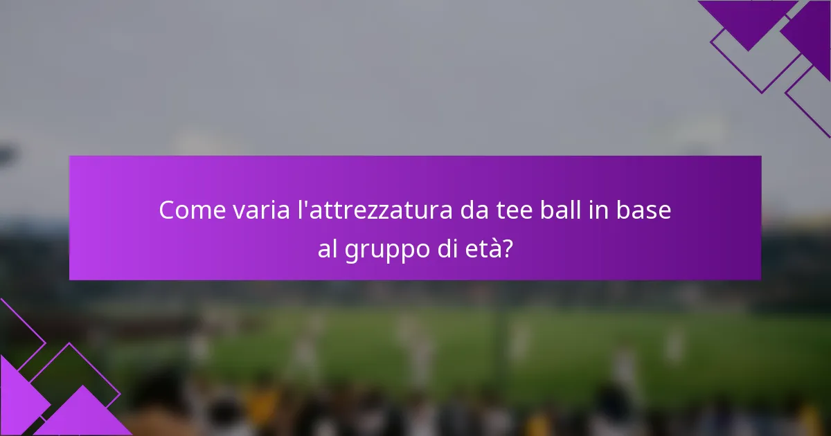 Come varia l'attrezzatura da tee ball in base al gruppo di età?