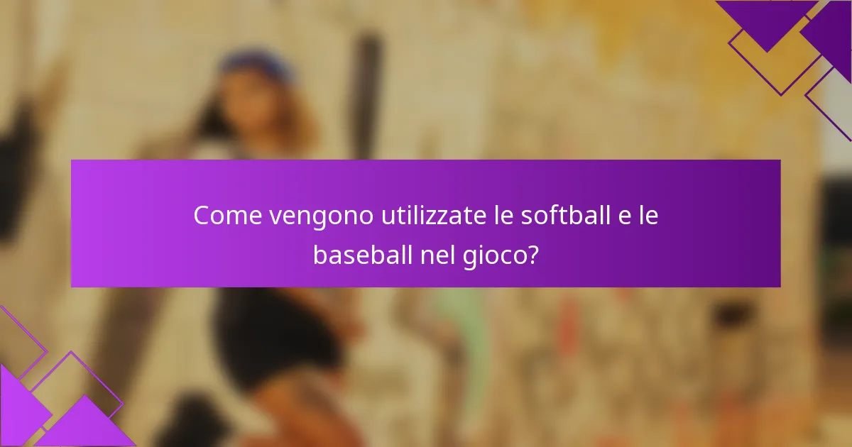 Come vengono utilizzate le softball e le baseball nel gioco?