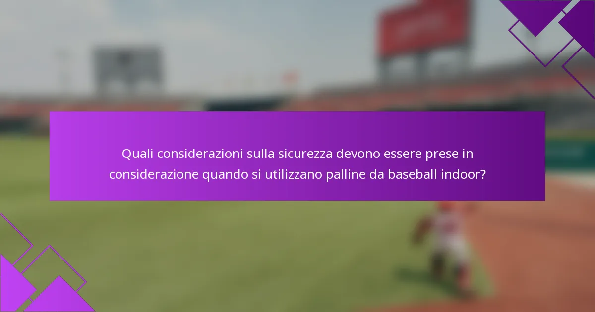 Quali considerazioni sulla sicurezza devono essere prese in considerazione quando si utilizzano palline da baseball indoor?