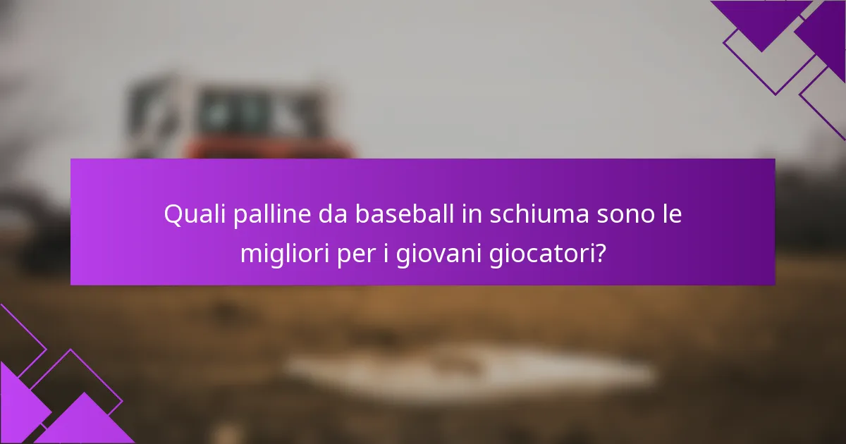 Quali palline da baseball in schiuma sono le migliori per i giovani giocatori?