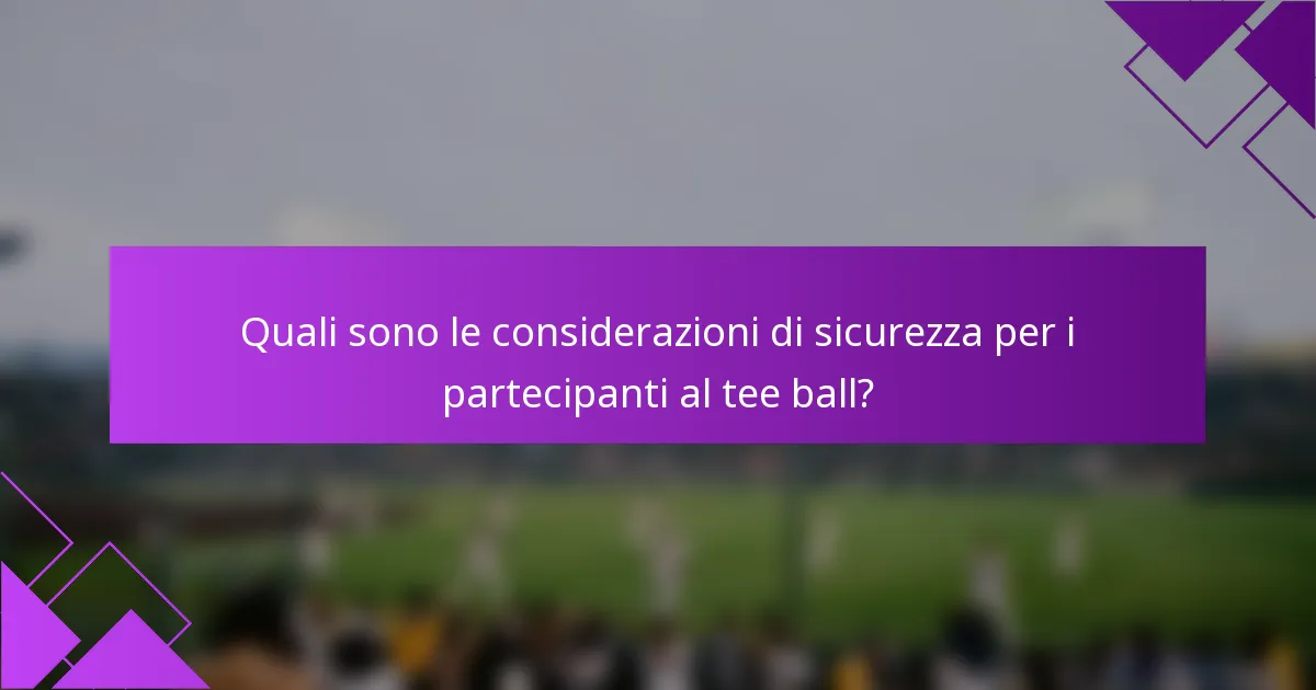 Quali sono le considerazioni di sicurezza per i partecipanti al tee ball?