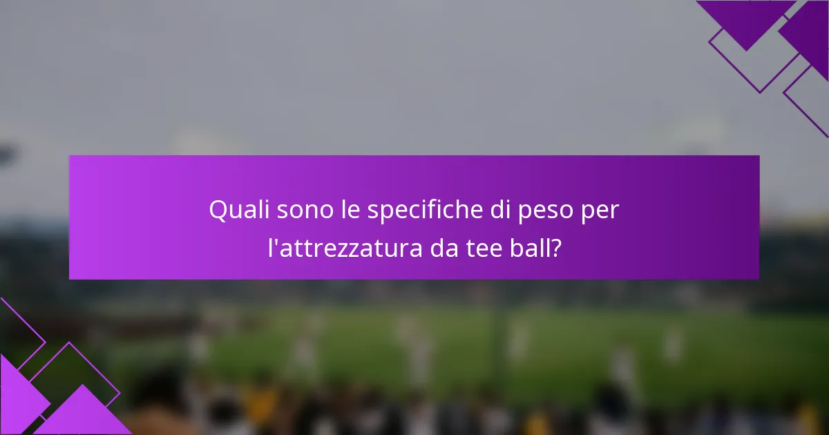 Quali sono le specifiche di peso per l'attrezzatura da tee ball?